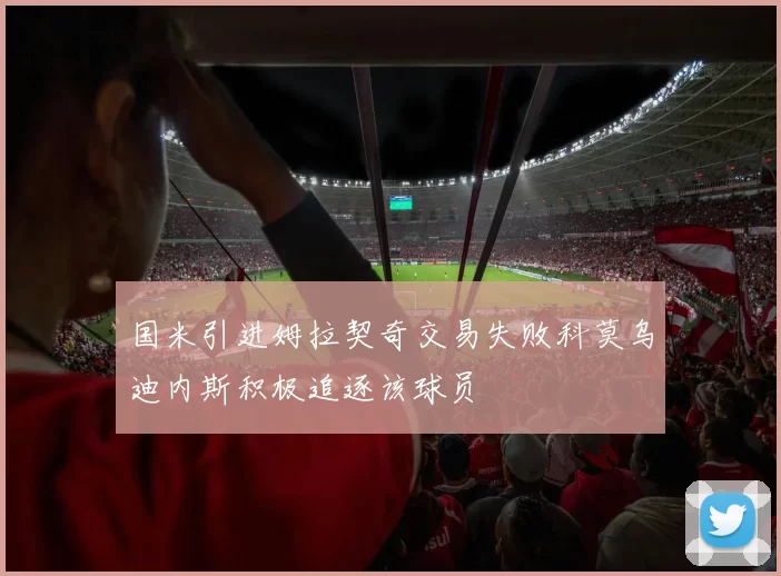 国米引进姆拉契奇交易失败科莫乌迪内斯积极追逐该球员