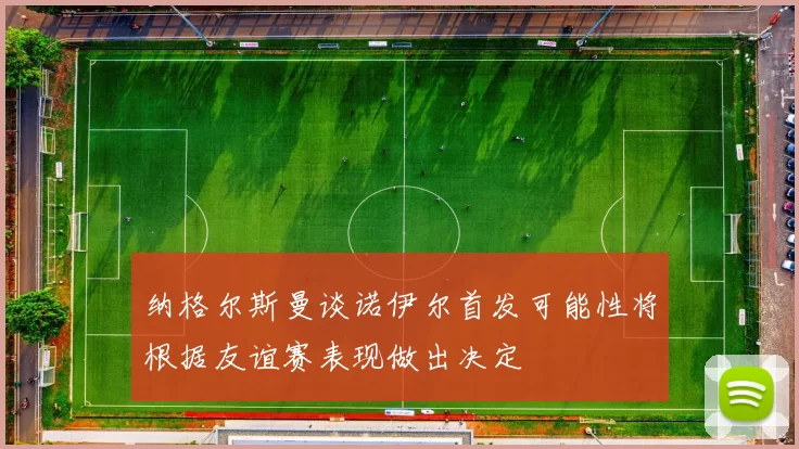 纳格尔斯曼谈诺伊尔首发可能性将根据友谊赛表现做出决定